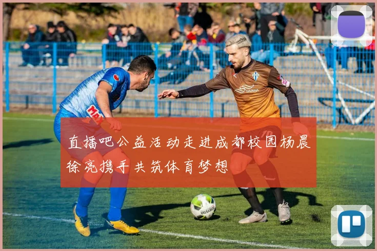 直播吧公益活动走进成都校园杨晨徐亮携手共筑体育梦想