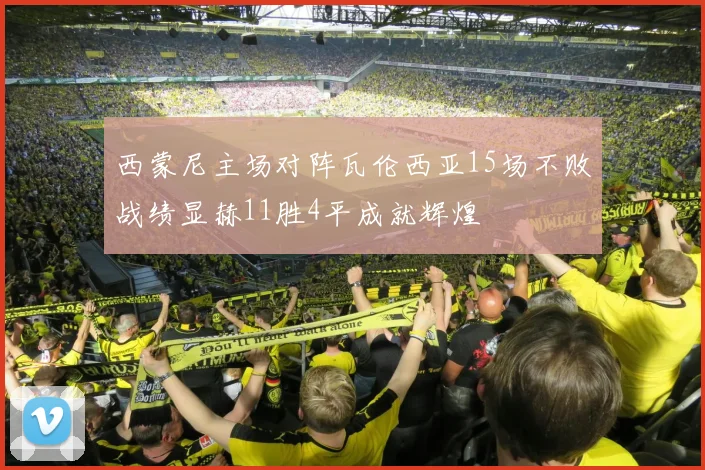 西蒙尼主场对阵瓦伦西亚15场不败战绩显赫11胜4平成就辉煌