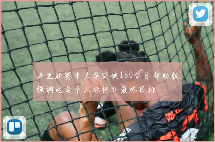 库里新赛季力争突破180俱乐部助教强调这是个人标杆非最终目标