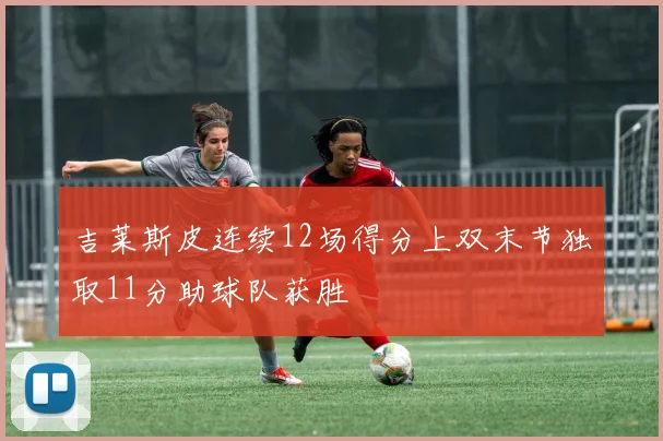 吉莱斯皮连续12场得分上双末节独取11分助球队获胜