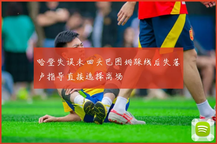 哈登失误未回头巴图姆踩线后失落卢指导直接选择离场