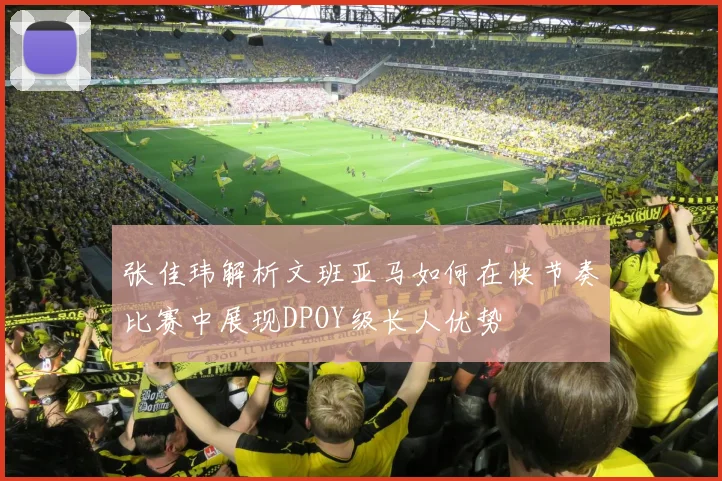 张佳玮解析文班亚马如何在快节奏比赛中展现DPOY级长人优势