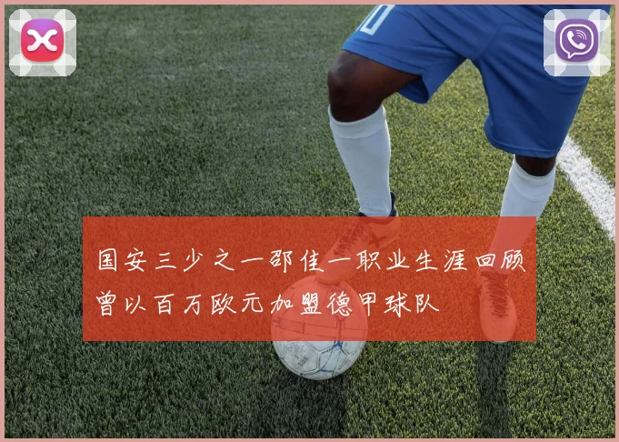 国安三少之一邵佳一职业生涯回顾曾以百万欧元加盟德甲球队