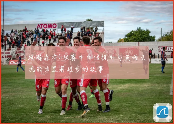 杨瀚森在G联赛中自信提升与英语交流能力显著进步的故事