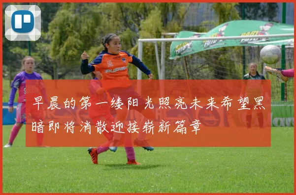 早晨的第一缕阳光照亮未来希望黑暗即将消散迎接崭新篇章
