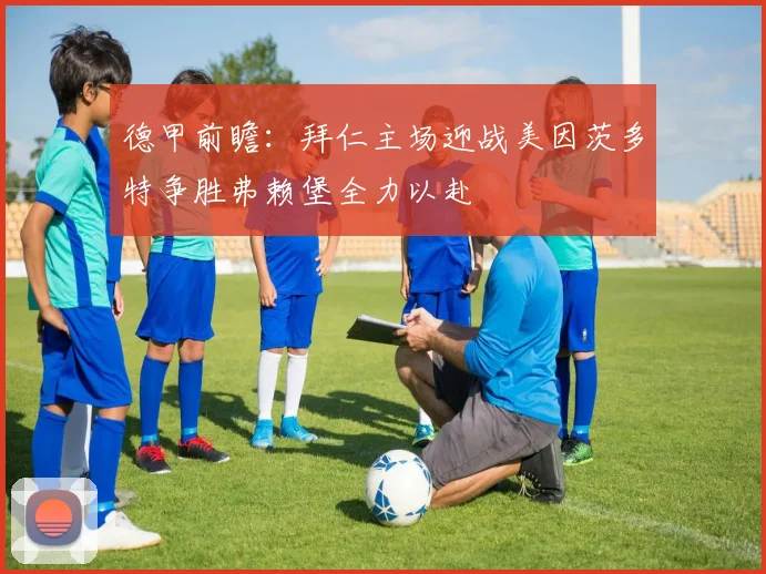 德甲前瞻：拜仁主场迎战美因茨多特争胜弗赖堡全力以赴
