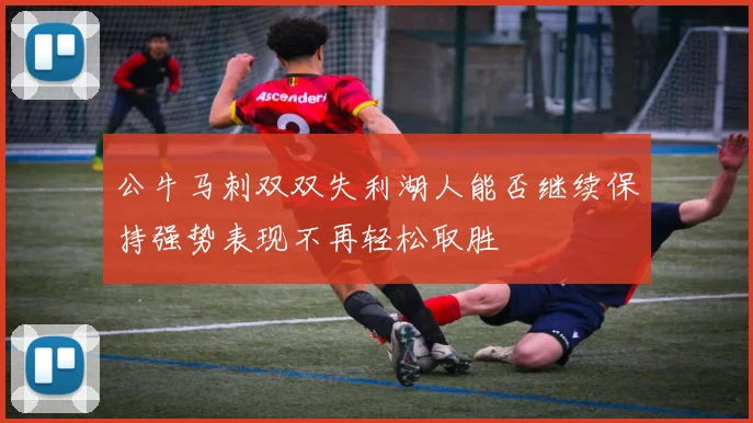 公牛马刺双双失利湖人能否继续保持强势表现不再轻松取胜