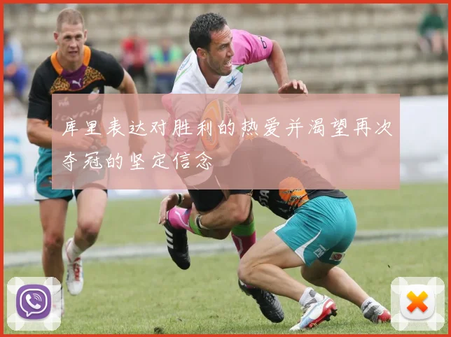 库里表达对胜利的热爱并渴望再次夺冠的坚定信念