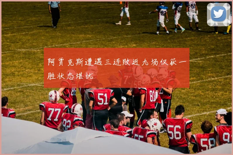 阿贾克斯遭遇三连败近九场仅获一胜状态堪忧