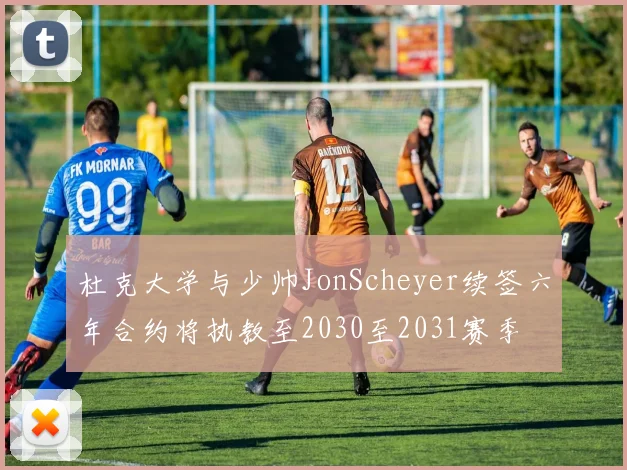 杜克大学与少帅JonScheyer续签六年合约将执教至2030至2031赛季