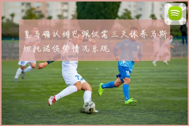 皇马确认姆巴佩仅需三天休养马斯坦托诺伤势情况乐观
