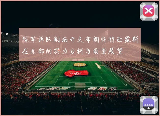 绿军拆队削减开支布朗怀特西蒙斯在东部的实力分析与前景展望